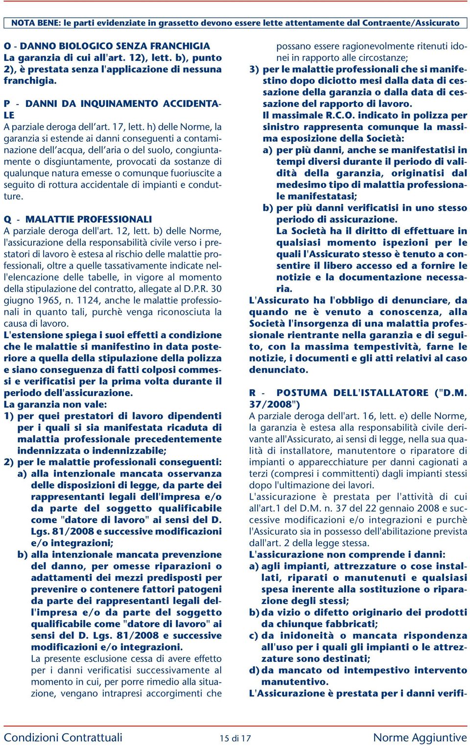 h) delle Norme, la garanzia si estende ai danni conseguenti a contaminazione dell acqua, dell aria o del suolo, congiuntamente o disgiuntamente, provocati da sostanze di qualunque natura emesse o