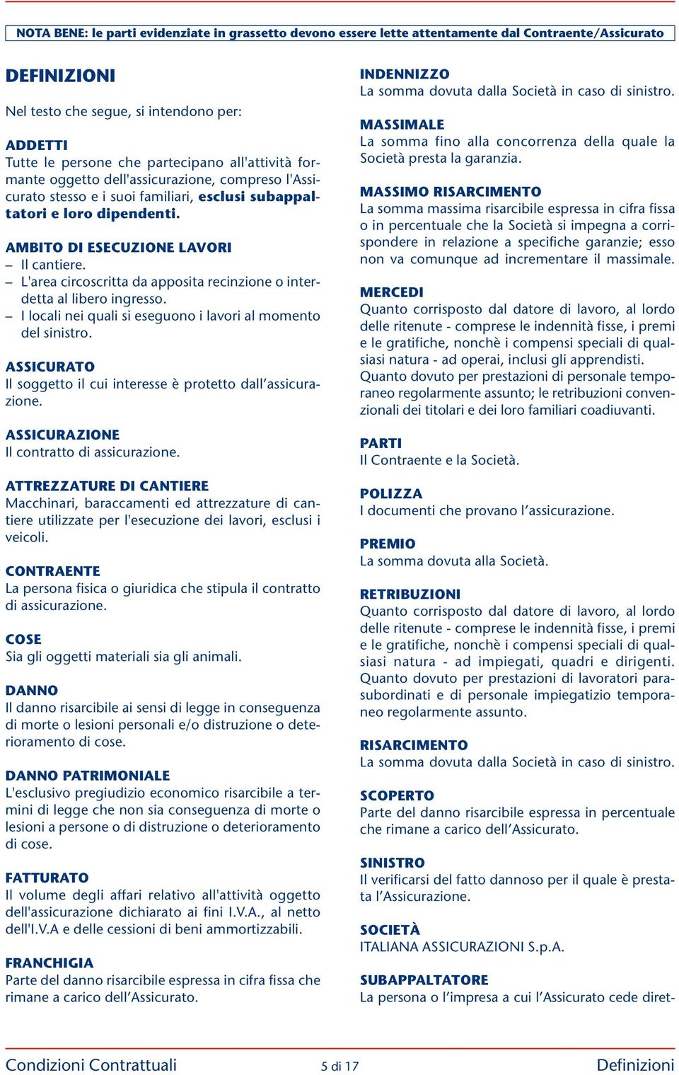 I locali nei quali si eseguono i lavori al momento del sinistro. ASSICURATO Il soggetto il cui interesse è protetto dall assicurazione. ASSICURAZIONE Il contratto di assicurazione.