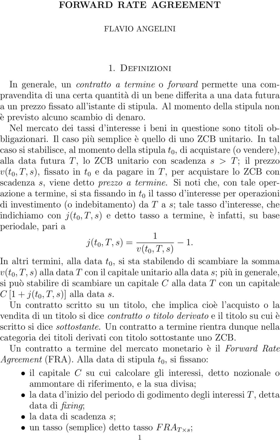 Al momento della stipula non è previsto alcuno scambio di denaro. Nel mercato dei tassi d interesse i beni in questione sono titoli obbligazionari. Il caso più semplice è quello di uno ZCB unitario.