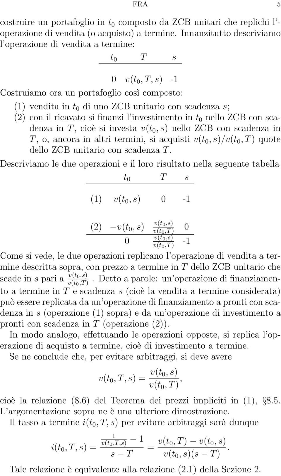 ricavato si finanzi l investimento in t 0 nello ZCB con scadenza in T, cioè si investa v(t 0, s) nello ZCB con scadenza in T, o, ancora in altri termini, si acquisti v(t 0, s)/v(t 0, T ) quote dello