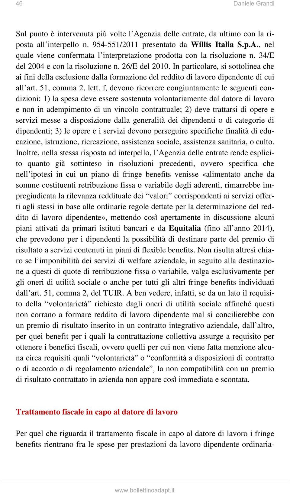 f, devono ricorrere congiuntamente le seguenti condizioni: 1) la spesa deve essere sostenuta volontariamente dal datore di lavoro e non in adempimento di un vincolo contrattuale; 2) deve trattarsi di