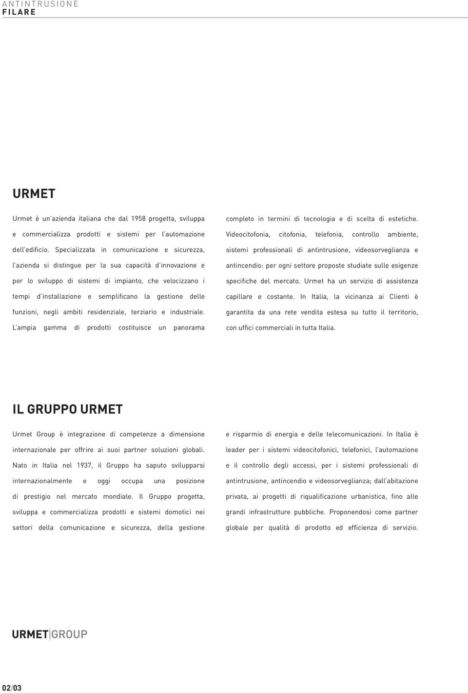 la gestione delle funzioni, negli ambiti residenziale, terziario e industriale. L ampia gamma di prodotti costituisce un panorama completo in termini di tecnologia e di scelta di estetiche.