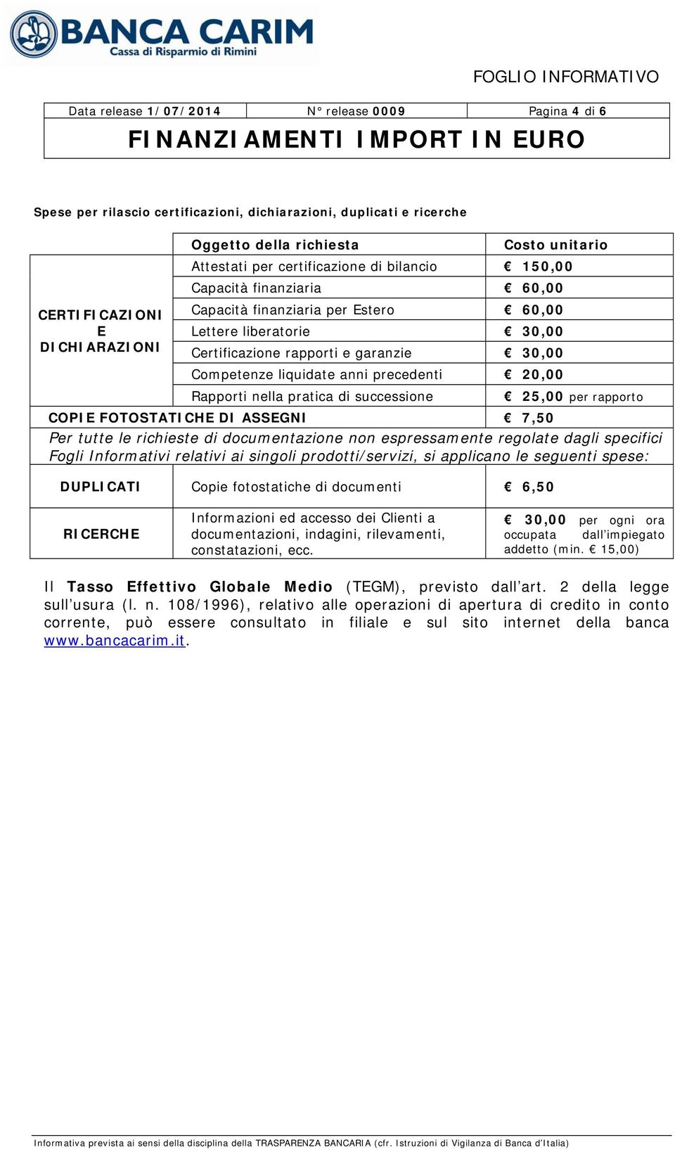 liquidate anni precedenti 20,00 Rapporti nella pratica di successione 25,00 per rapporto COPIE FOTOSTATICHE DI ASSEGNI 7,50 Per tutte le richieste di documentazione non espressamente regolate dagli