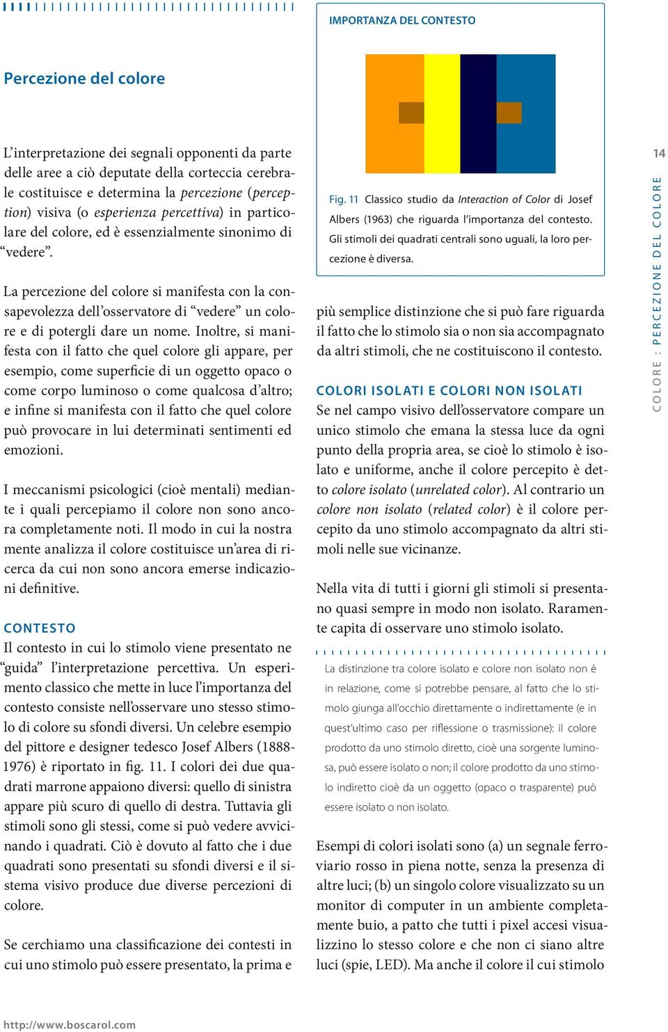 La percezione del colore si manifesta con la consapevolezza dell osservatore di vedere un colore e di potergli dare un nome.