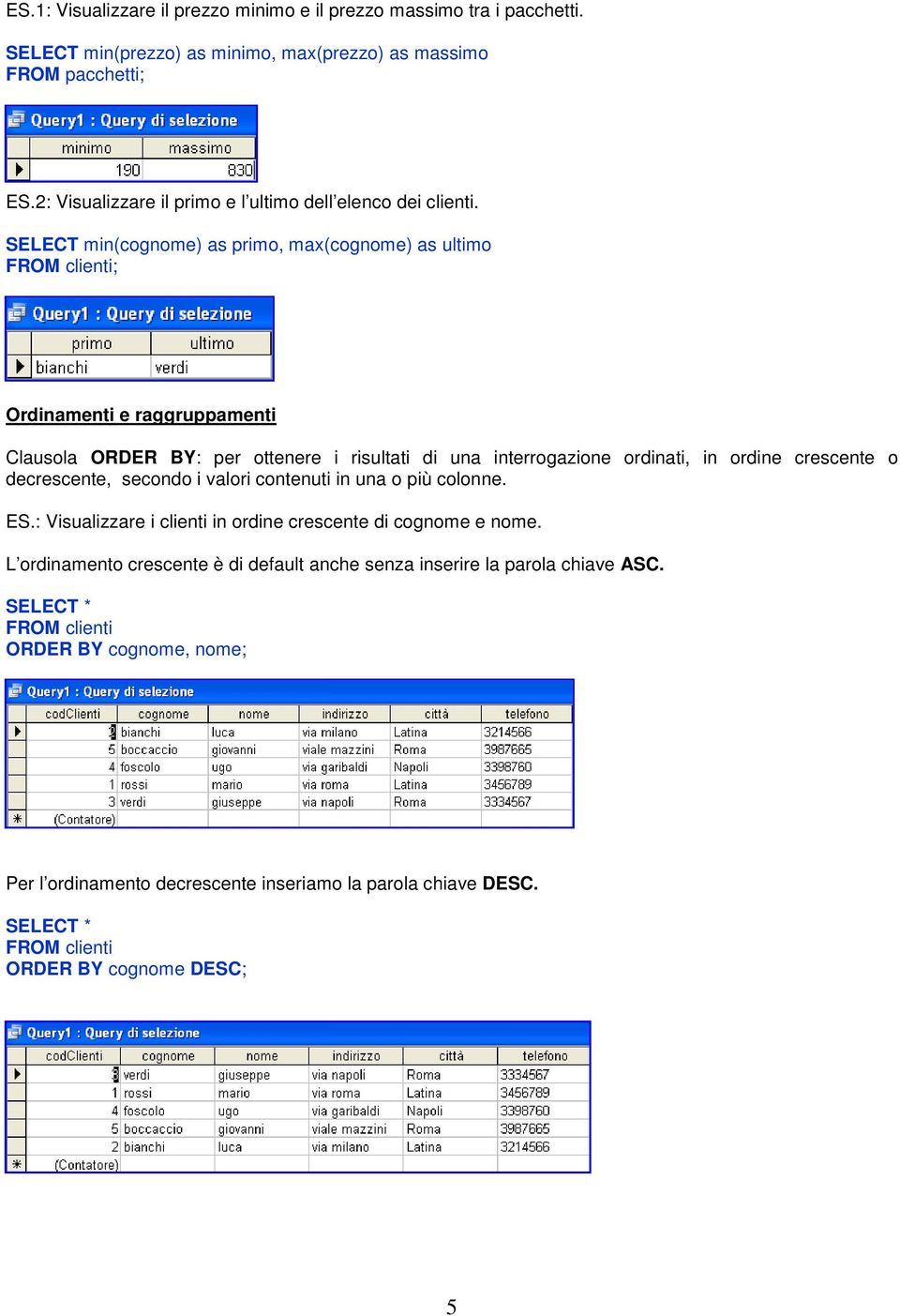 SELECT min(cognome) as primo, max(cognome) as ultimo Ordinamenti e raggruppamenti Clausola ORDER BY: per ottenere i risultati di una interrogazione ordinati, in ordine crescente o