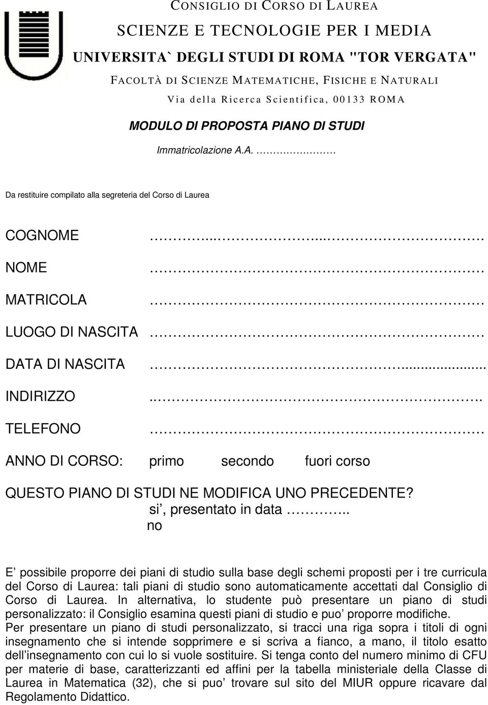 . no E possibile proporre dei piani di studio sulla base degli schemi proposti per i tre curricula del Corso di Laurea: tali piani di studio sono automaticamente accettati dal Consiglio di Corso di