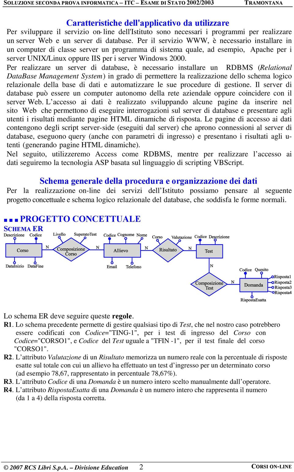 Per realizzare un server di database, è necessario installare un RDBMS Relational DataBase Management System in grado di permettere la realizzazione dello schema logico relazionale della base di dati