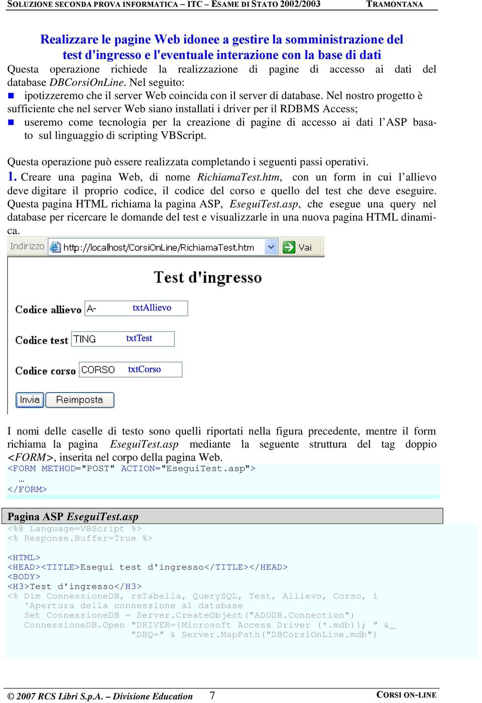 Nel nostro progetto è sufficiente che nel server Web siano installati i driver per il RDBMS Access; useremo come tecnologia per la creazione di pagine di accesso ai dati l ASP basato sul linguaggio