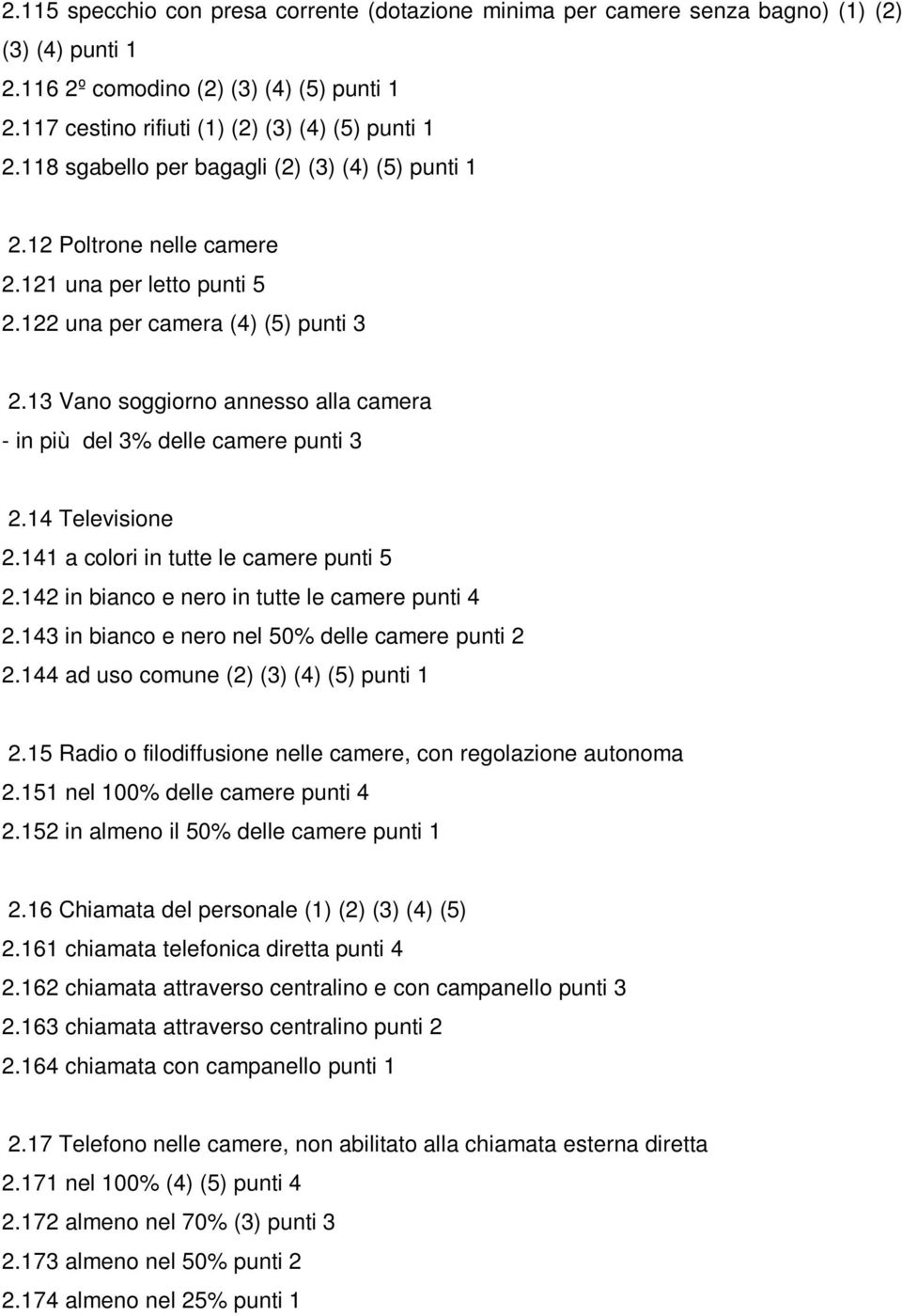 13 Vano soggiorno annesso alla camera - in più del 3% delle camere punti 3 2.14 Televisione 2.141 a colori in tutte le camere punti 5 2.142 in bianco e nero in tutte le camere punti 4 2.