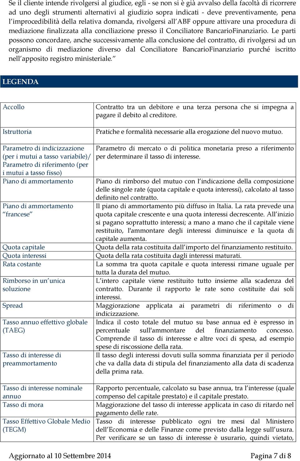 Le parti possono concordare, anche successivamente alla conclusione del contratto, di rivolgersi ad un organismo di mediazione diverso dal Conciliatore BancarioFinanziario purché iscritto nell