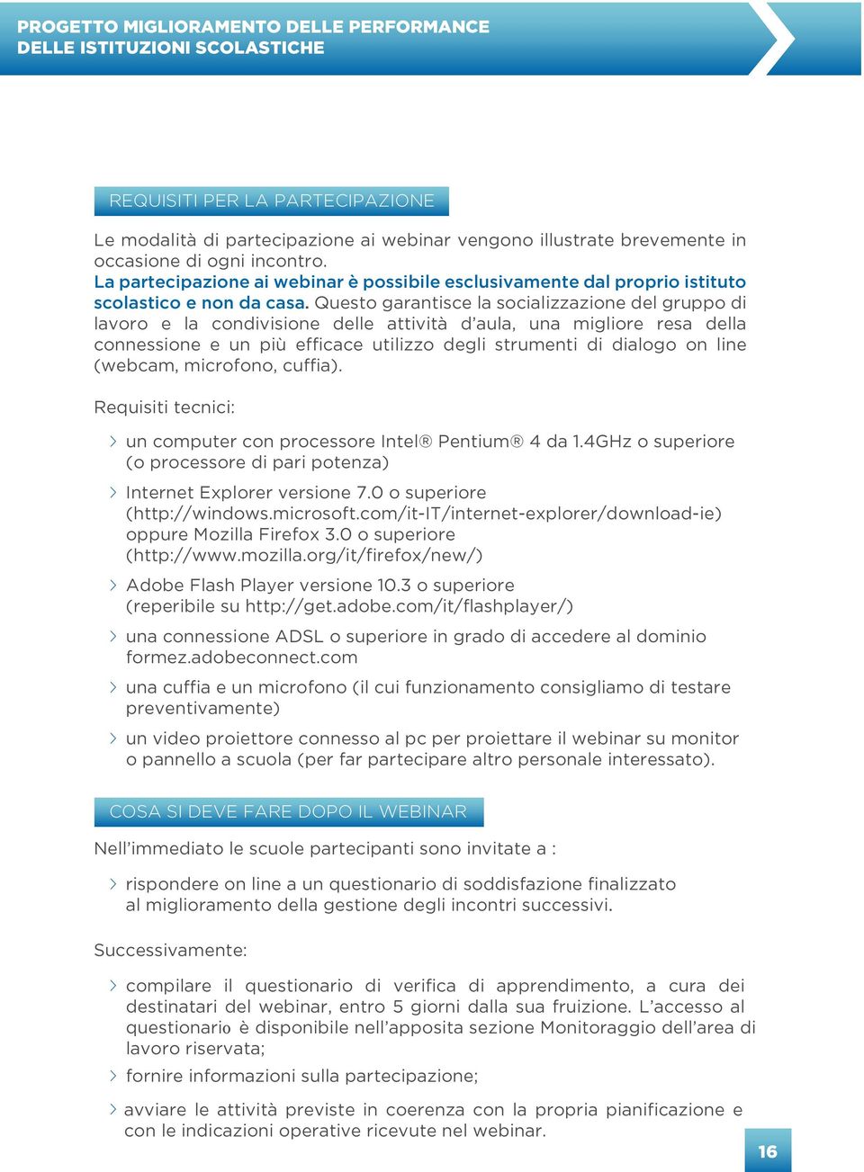 Questo garantisce la socializzazione del gruppo di lavoro e la condivisione delle attività d aula, una migliore resa della connessione e un più efficace utilizzo degli strumenti di dialogo on line