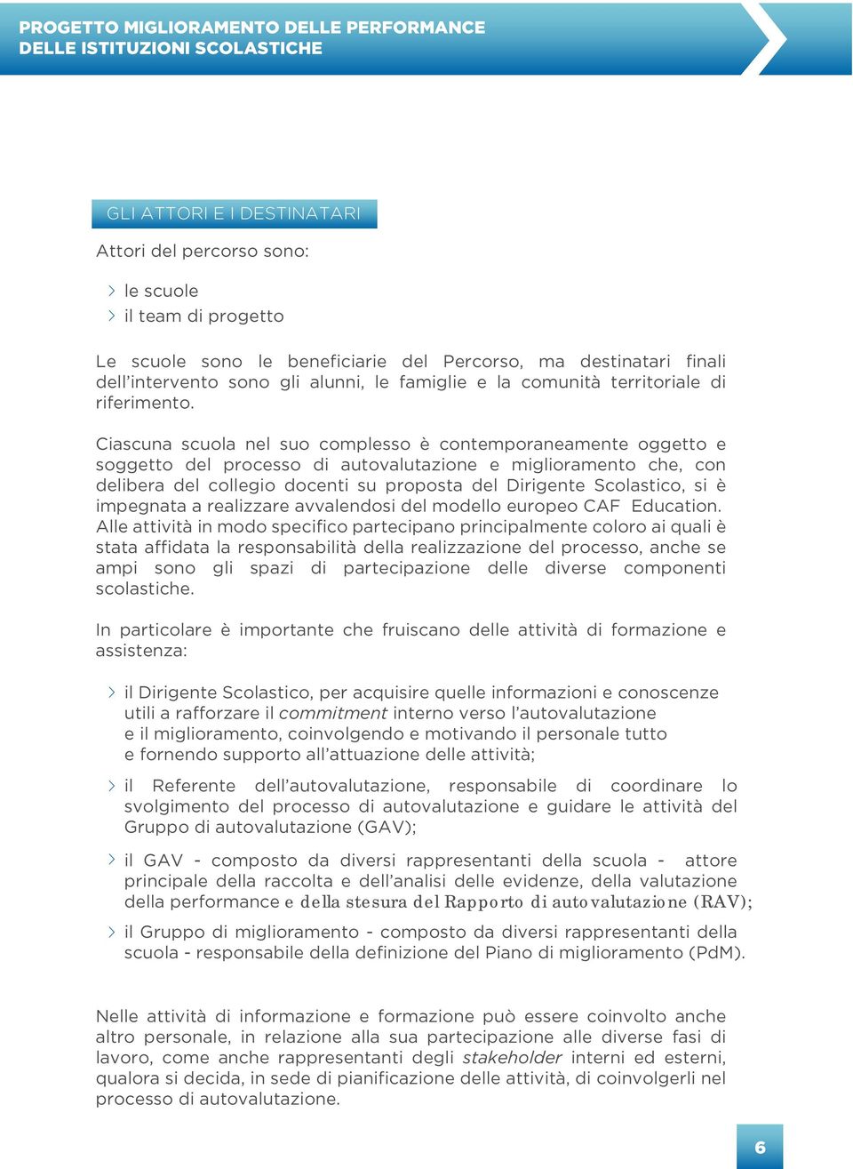 Ciascuna scuola nel suo complesso è contemporaneamente oggetto e soggetto del processo di autovalutazione e miglioramento che, con delibera del collegio docenti su proposta del Dirigente Scolastico,