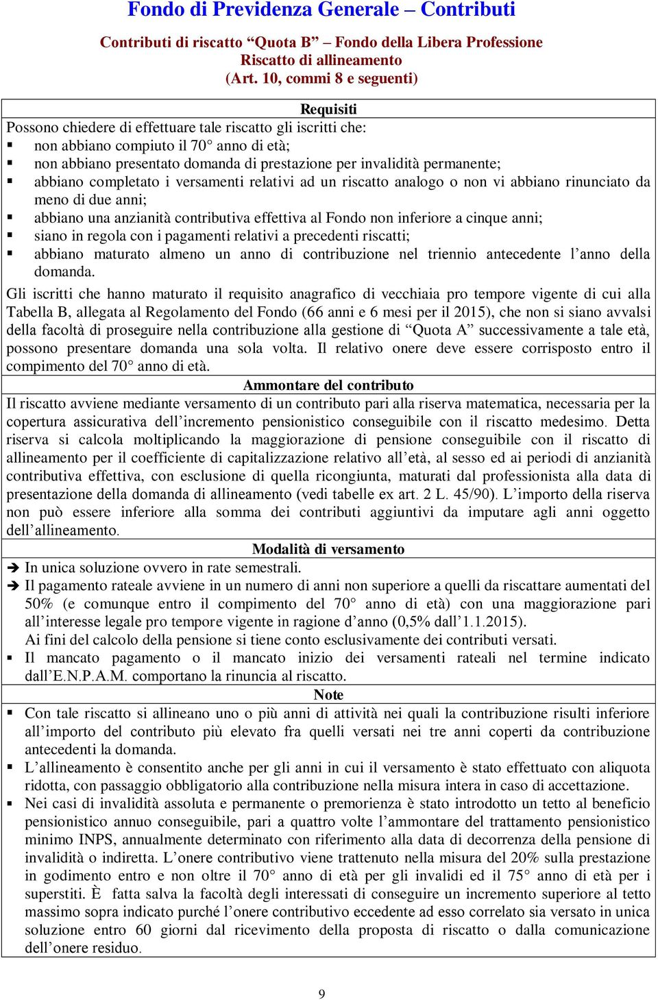 abbiano completato i versamenti relativi ad un riscatto analogo o non vi abbiano rinunciato da meno di due anni; abbiano una anzianità contributiva effettiva al Fondo non inferiore a cinque anni;