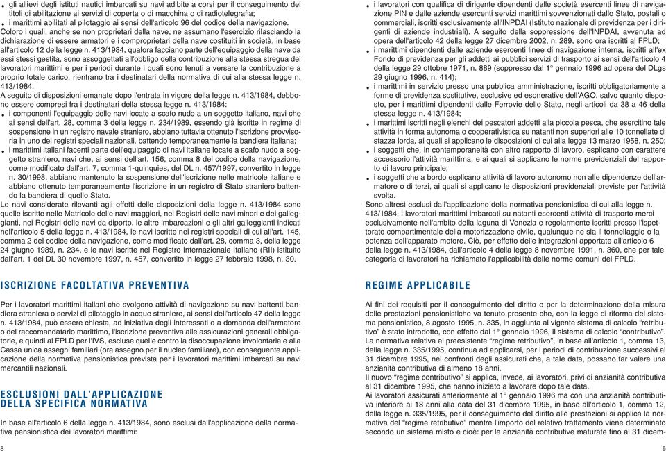 Coloro i quali, anche se non proprietari della nave, ne assumano l'esercizio rilasciando la dichiarazione di essere armatori e i comproprietari della nave costituiti in società, in base all'articolo