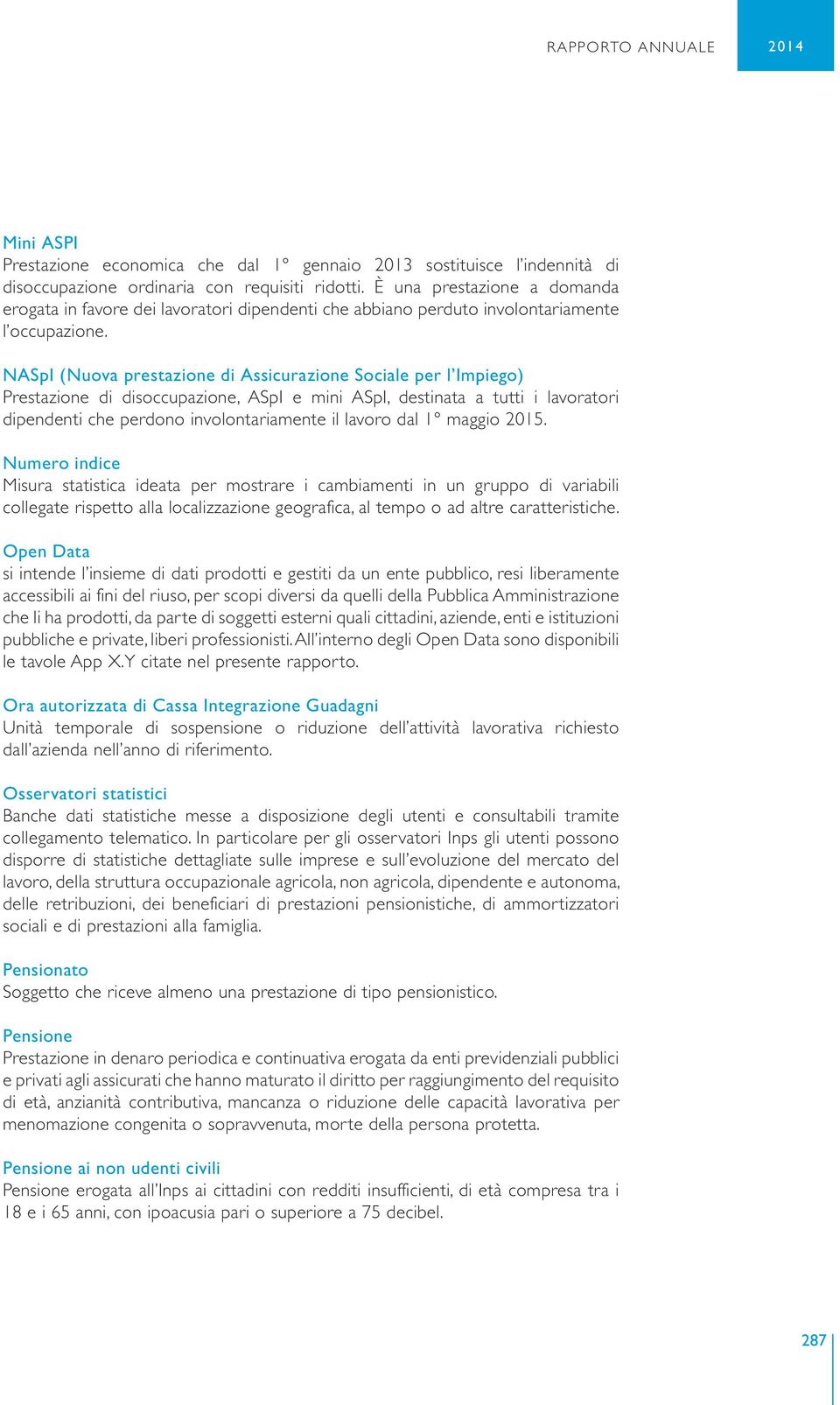 NASpI (Nuova prestazione di Assicurazione Sociale per l Impiego) Prestazione di disoccupazione, ASpI e mini ASpI, destinata a tutti i lavoratori dipendenti che perdono involontariamente il lavoro dal