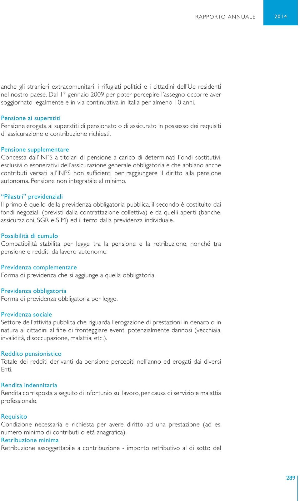 Pensione ai superstiti Pensione erogata ai superstiti di pensionato o di assicurato in possesso dei requisiti di assicurazione e contribuzione richiesti.