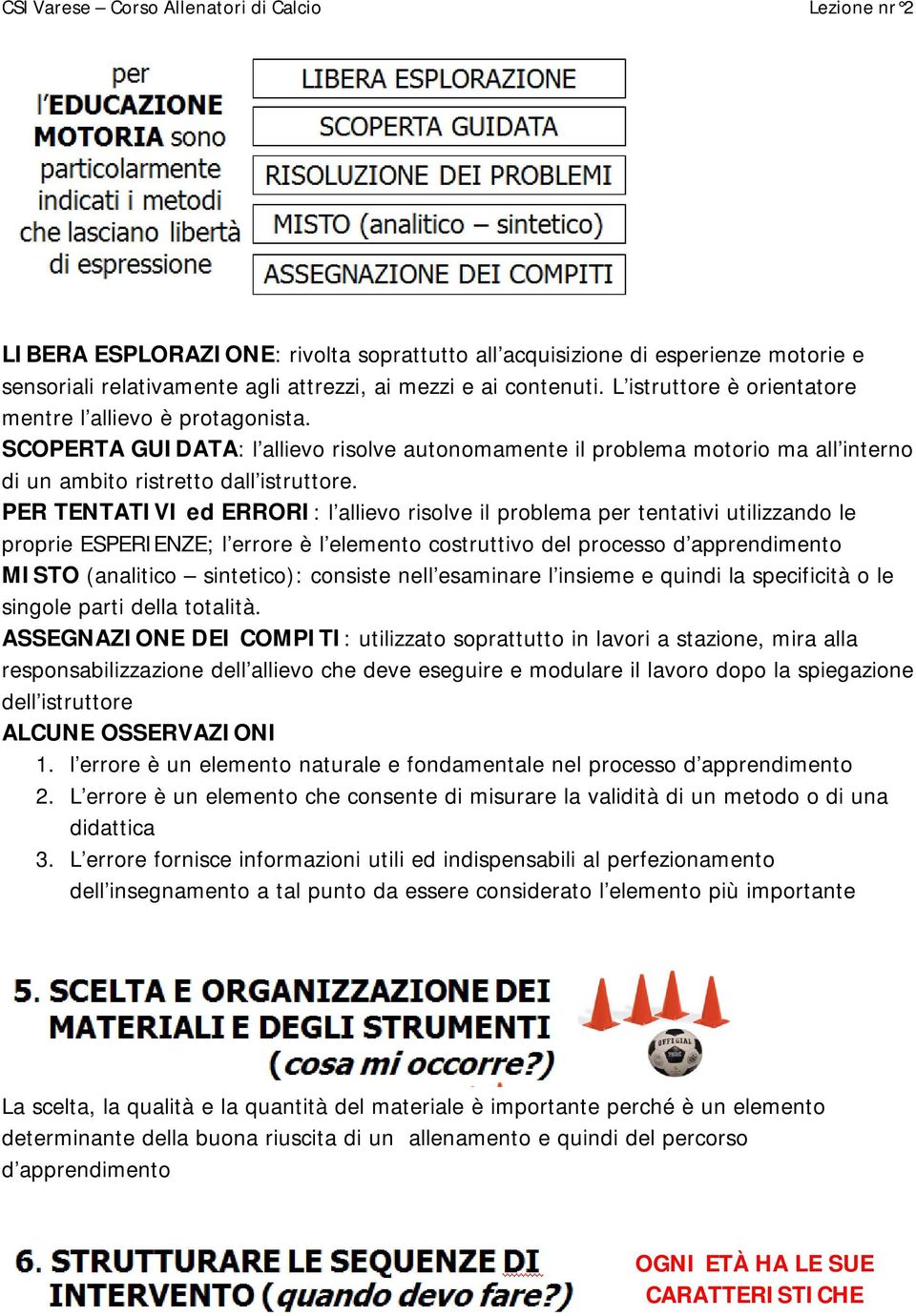 PER TENTATIVI ed ERRORI: l allievo risolve il problema per tentativi utilizzando le proprie ESPERIENZE; l errore è l elemento costruttivo del processo d apprendimento MISTO (analitico sintetico):