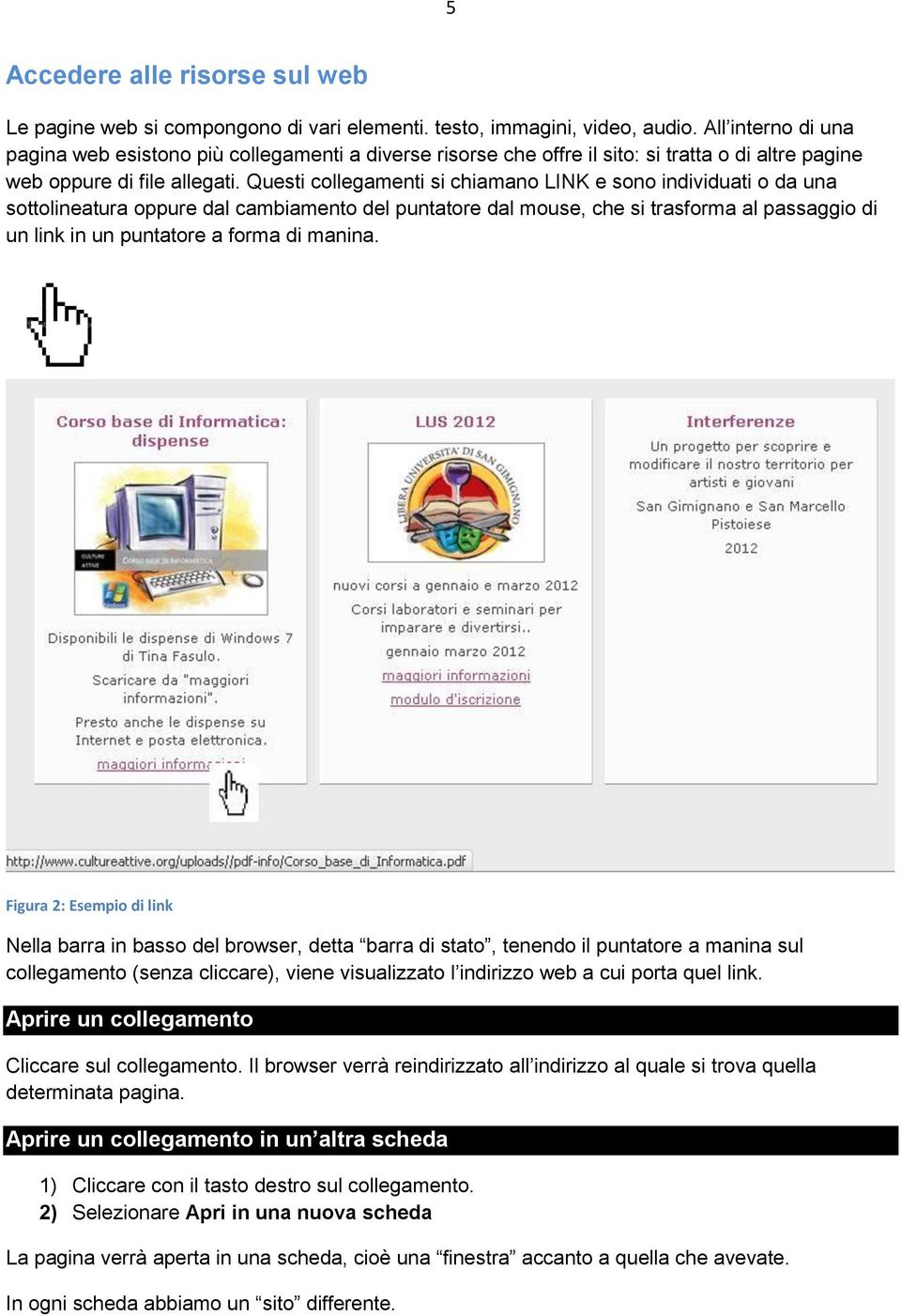 Questi collegamenti si chiamano LINK e sono individuati o da una sottolineatura oppure dal cambiamento del puntatore dal mouse, che si trasforma al passaggio di un link in un puntatore a forma di
