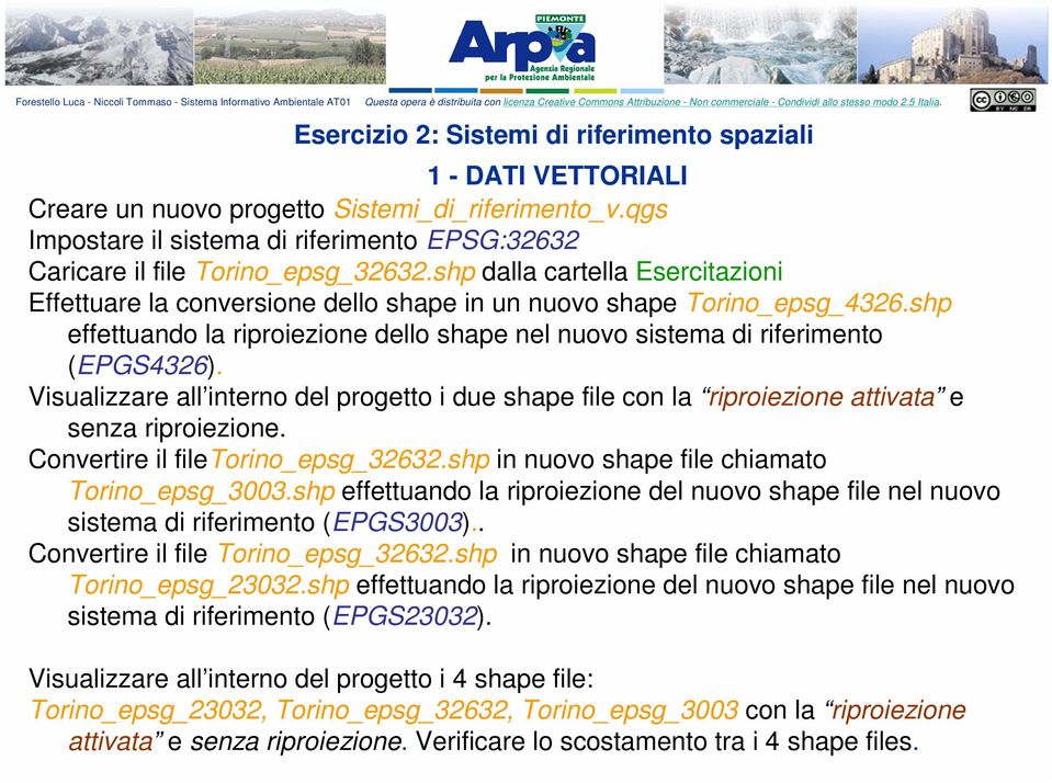 shp effettuando la riproiezione dello shape nel nuovo sistema di riferimento (EPGS4326). Visualizzare all interno del progetto i due shape file con la riproiezione attivata e senza riproiezione.