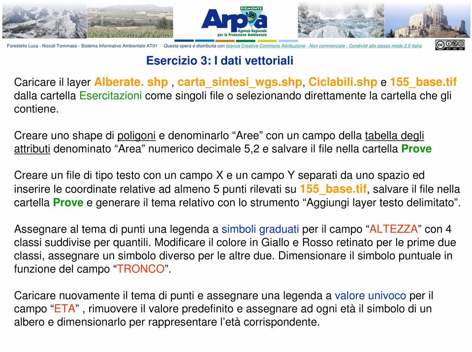 Creare uno shape di poligoni e denominarlo Aree con un campo della tabella degli attributi denominato Area numerico decimale 5,2 e salvare il file nella cartella Prove Creare un file di tipo testo