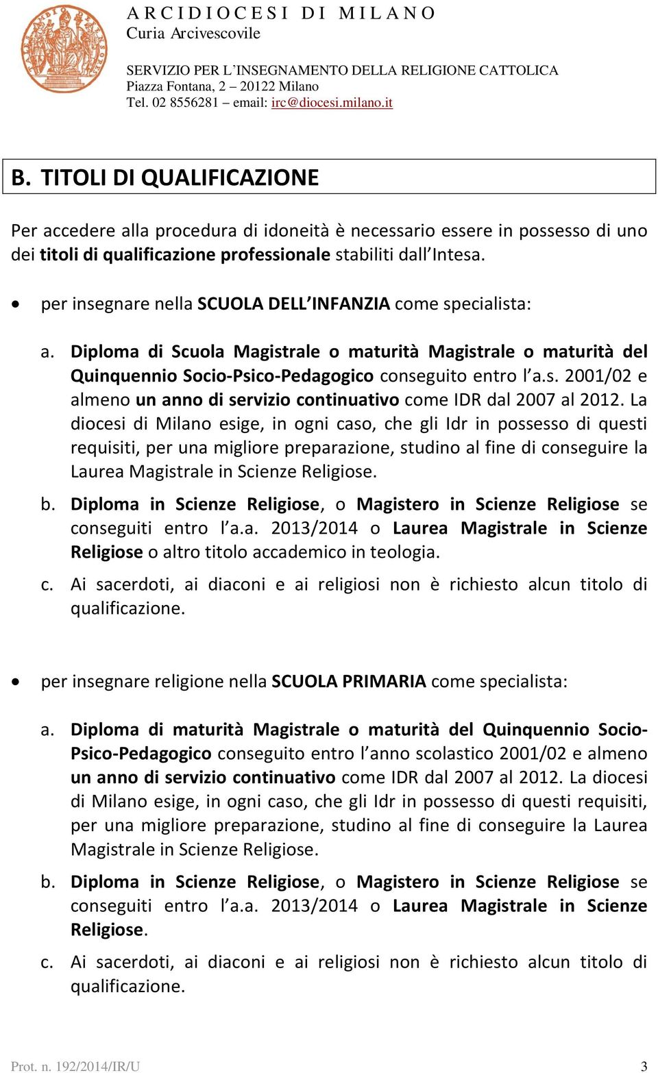 La diocesi di Milano esige, in ogni caso, che gli Idr in possesso di questi requisiti, per una migliore preparazione, studino al fine di conseguire la Laurea Magistrale in Scienze Religiose. b.