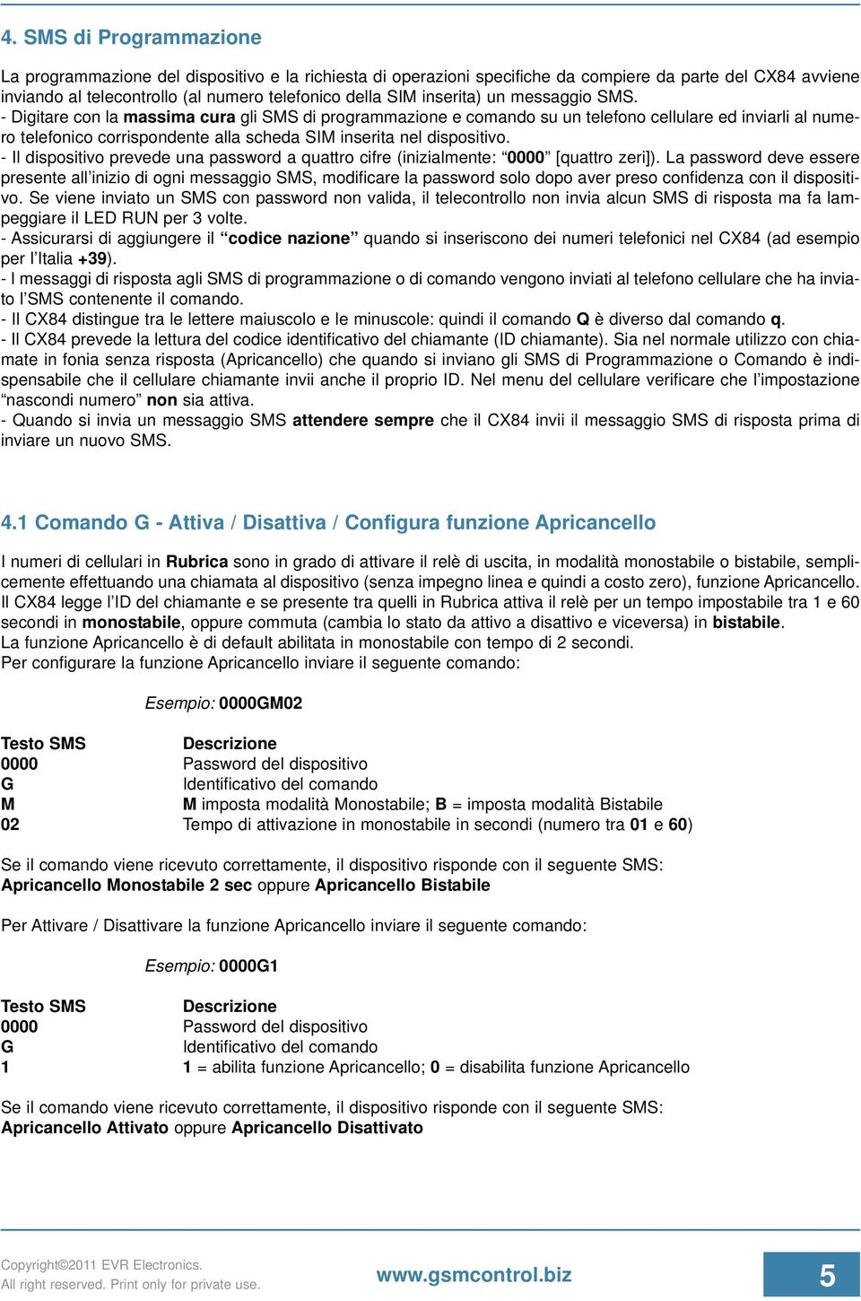 - Digitare con la massima cura gli SMS di programmazione e comando su un telefono cellulare ed inviarli al numero telefonico corrispondente alla scheda SIM inserita nel dispositivo.