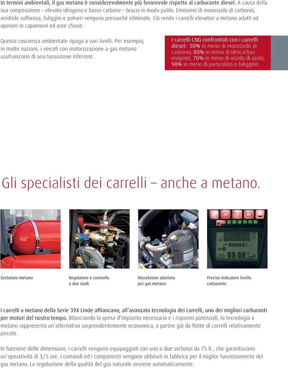 Questa coscienza ambientale ripaga a vari livelli. Per esempio, in molte nazioni, i veicoli con motorizzazione a gas metano usufruiscono di una tassazione inferiore.