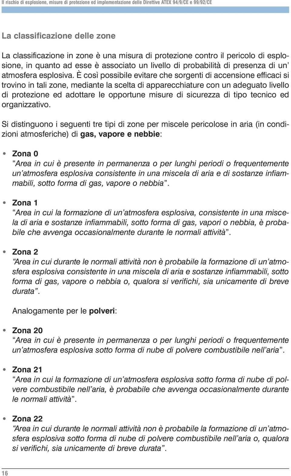 È così possibile evitare che sorgenti di accensione efficaci si trovino in tali zone, mediante la scelta di apparecchiature con un adeguato livello di protezione ed adottare le opportune misure di