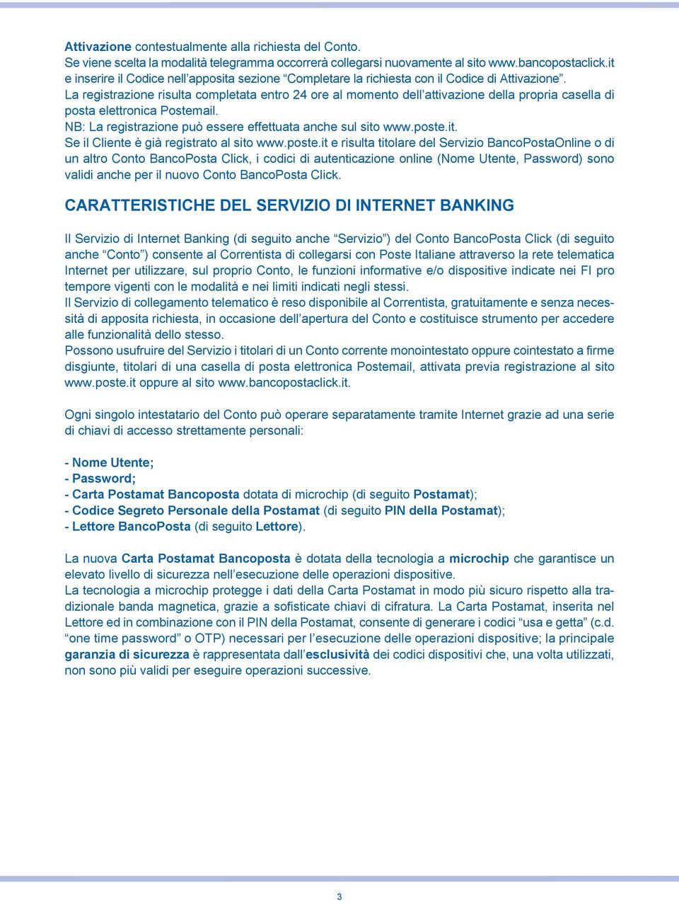 La registrazione risulta completata entro 24 ore al momento dell attivazione della propria casella di posta elettronica Postemail. NB: La registrazione può essere effettuata anche sul sito www.poste.