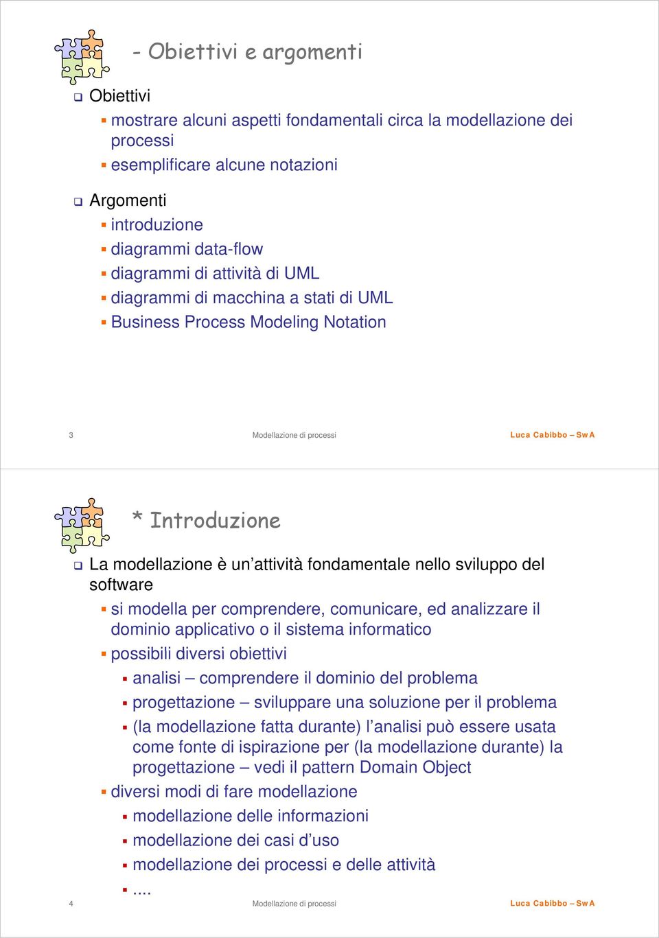 comprendere, comunicare, ed analizzare il dominio applicativo o il sistema informatico possibili diversi obiettivi analisi comprendere il dominio del problema progettazione sviluppare una soluzione