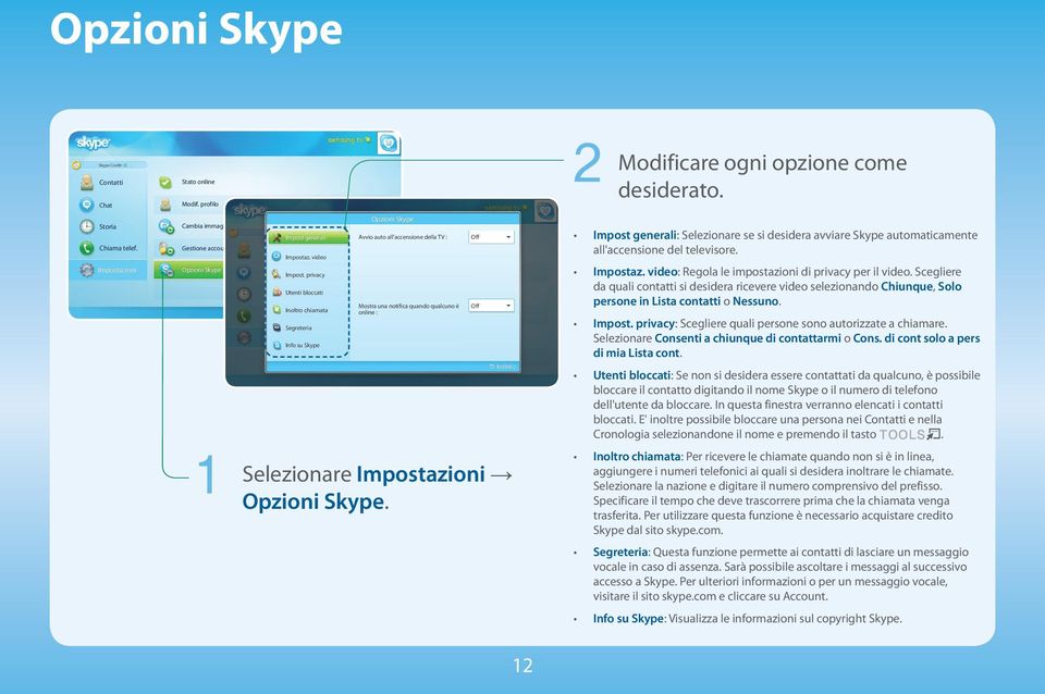 Selezionare Opzioni Skype. Impost generali: Selezionare se si desidera avviare Skype automaticamente all'accensione del televisore. Impostaz. video: Regola le impostazioni di privacy per il video.