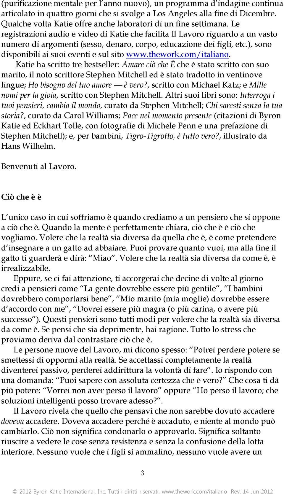 Le registrazioni audio e video di Katie che facilita Il Lavoro riguardo a un vasto numero di argomenti (sesso, denaro, corpo, educazione dei figli, etc.