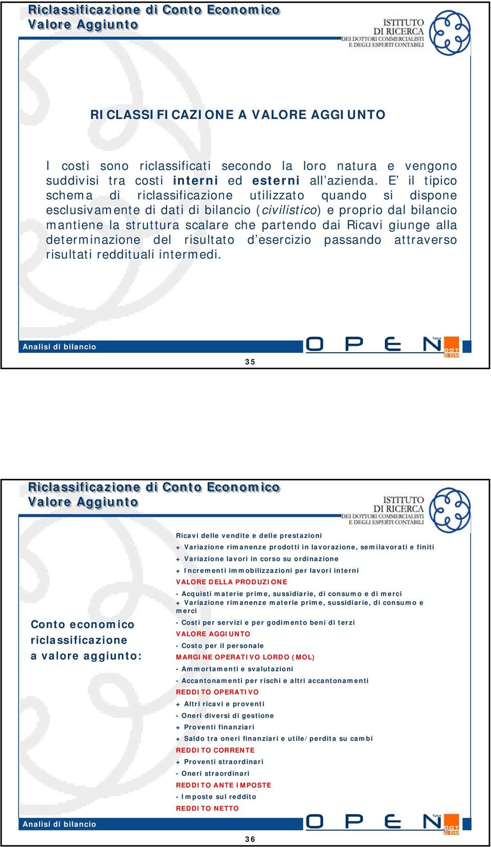 E il tipico schema di riclassificazione utilizzato quando si dispone esclusivamente di dati di bilancio (civilistico) e proprio dal bilancio mantiene la struttura scalare che partendo dai Ricavi