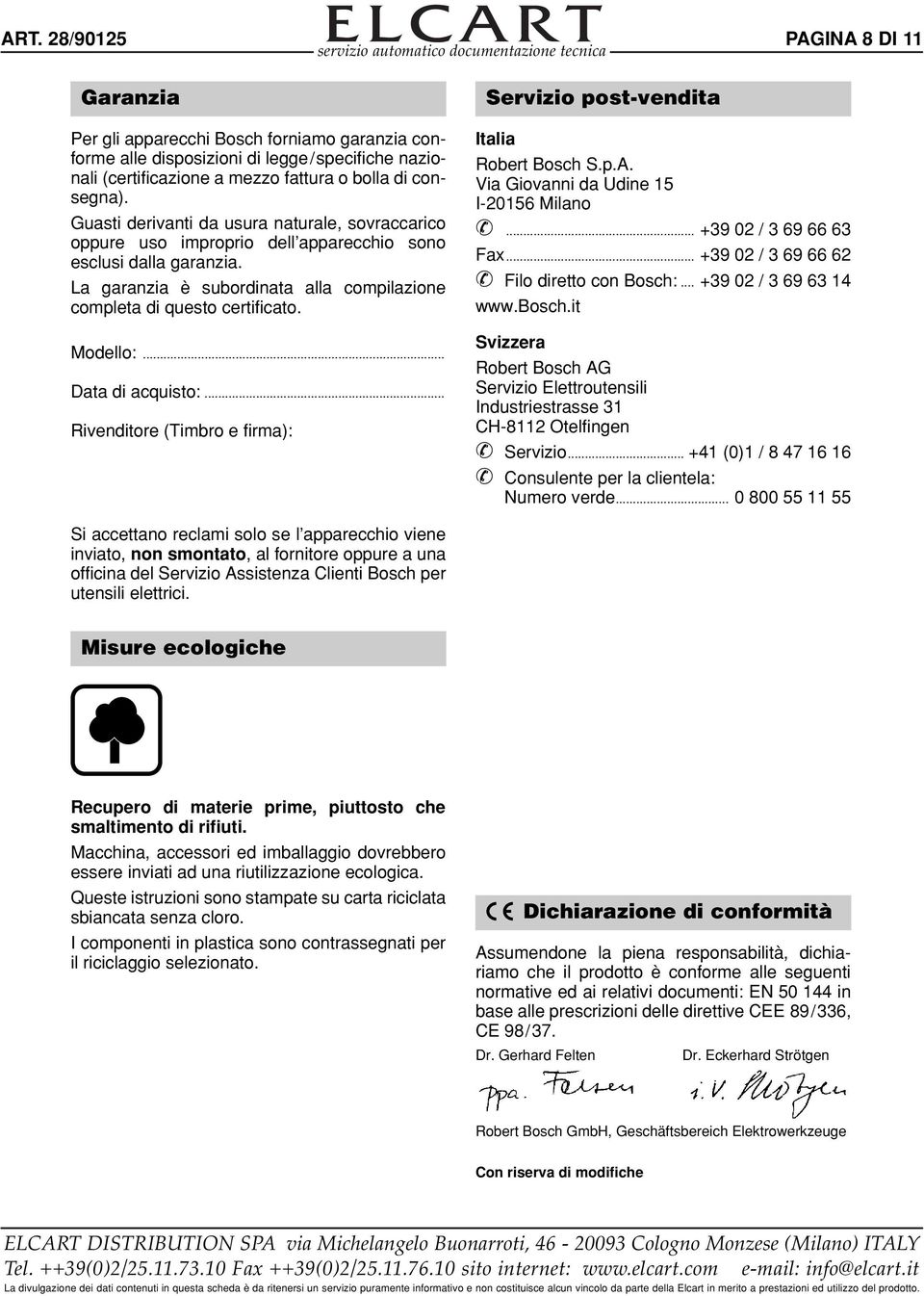 Modello:... Data di acquisto:... Rivenditore (Timbro e firma): Servizio post-vendita Italia Robert Bosch S.p.A. Via Giovanni da Udine 15 I-20156 Milano... +39 02 / 3 69 66 63 Fax.