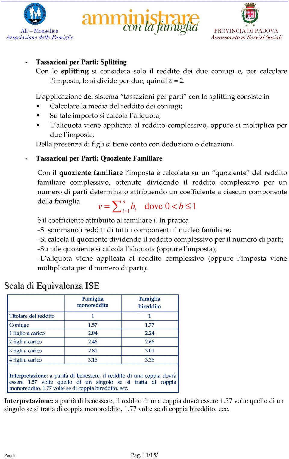 complessivo, oppure si moltiplica per due l imposta. Della presenza di figli si tiene conto con deduzioni o detrazioni.