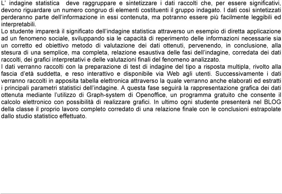 Lo studente imparerà il significato dell indagine statistica attraverso un esempio di diretta applicazione ad un fenomeno sociale, sviluppando sia le capacità di reperimento delle informazioni