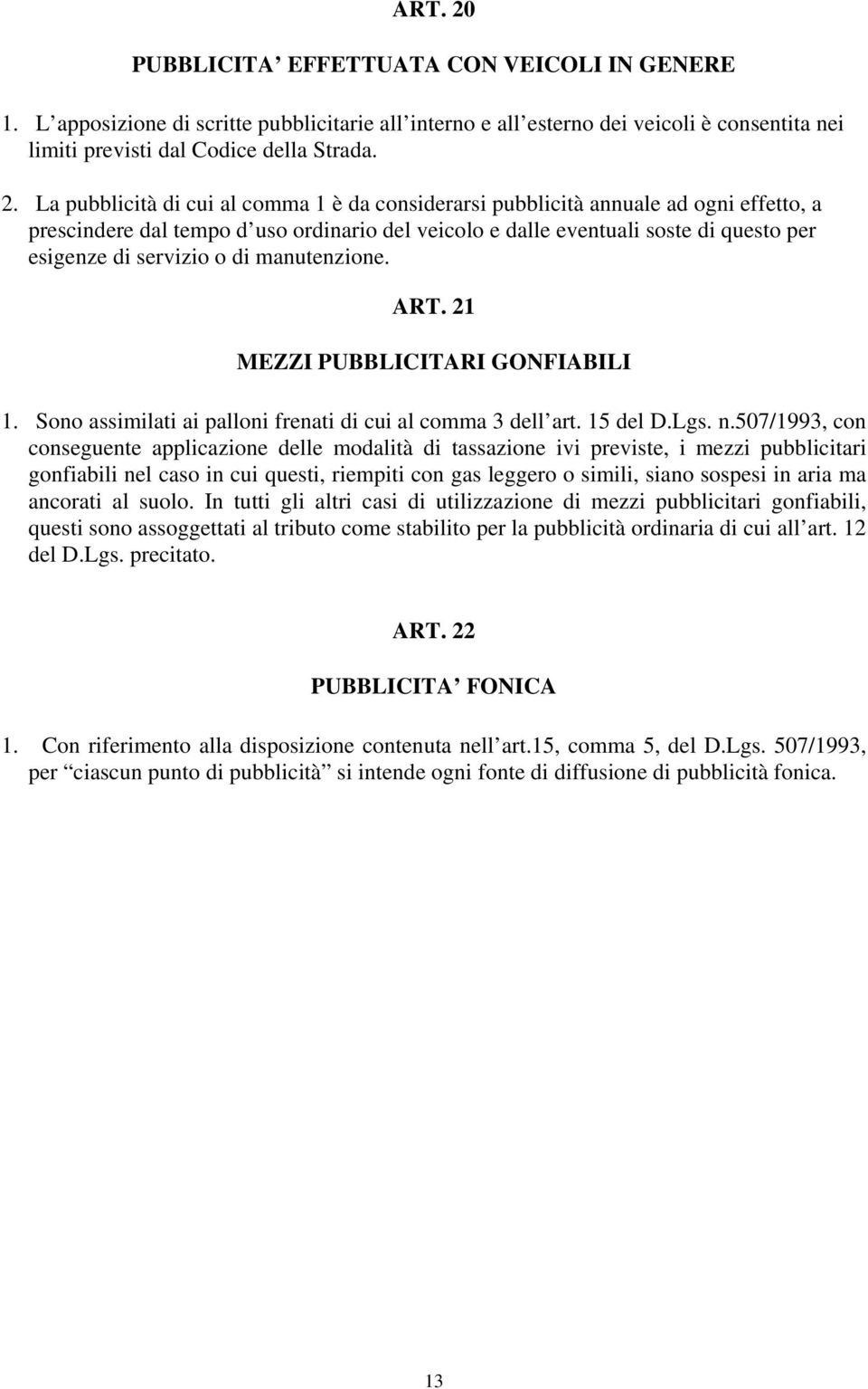 La pubblicità di cui al comma 1 è da considerarsi pubblicità annuale ad ogni effetto, a prescindere dal tempo d uso ordinario del veicolo e dalle eventuali soste di questo per esigenze di servizio o