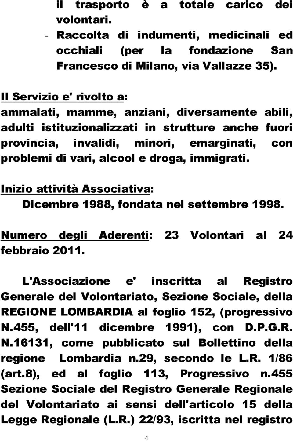 droga, immigrati. Inizio attività Associativa: Dicembre 1988, fondata nel settembre 1998. Numero degli Aderenti: 23 Volontari al 24 febbraio 2011.