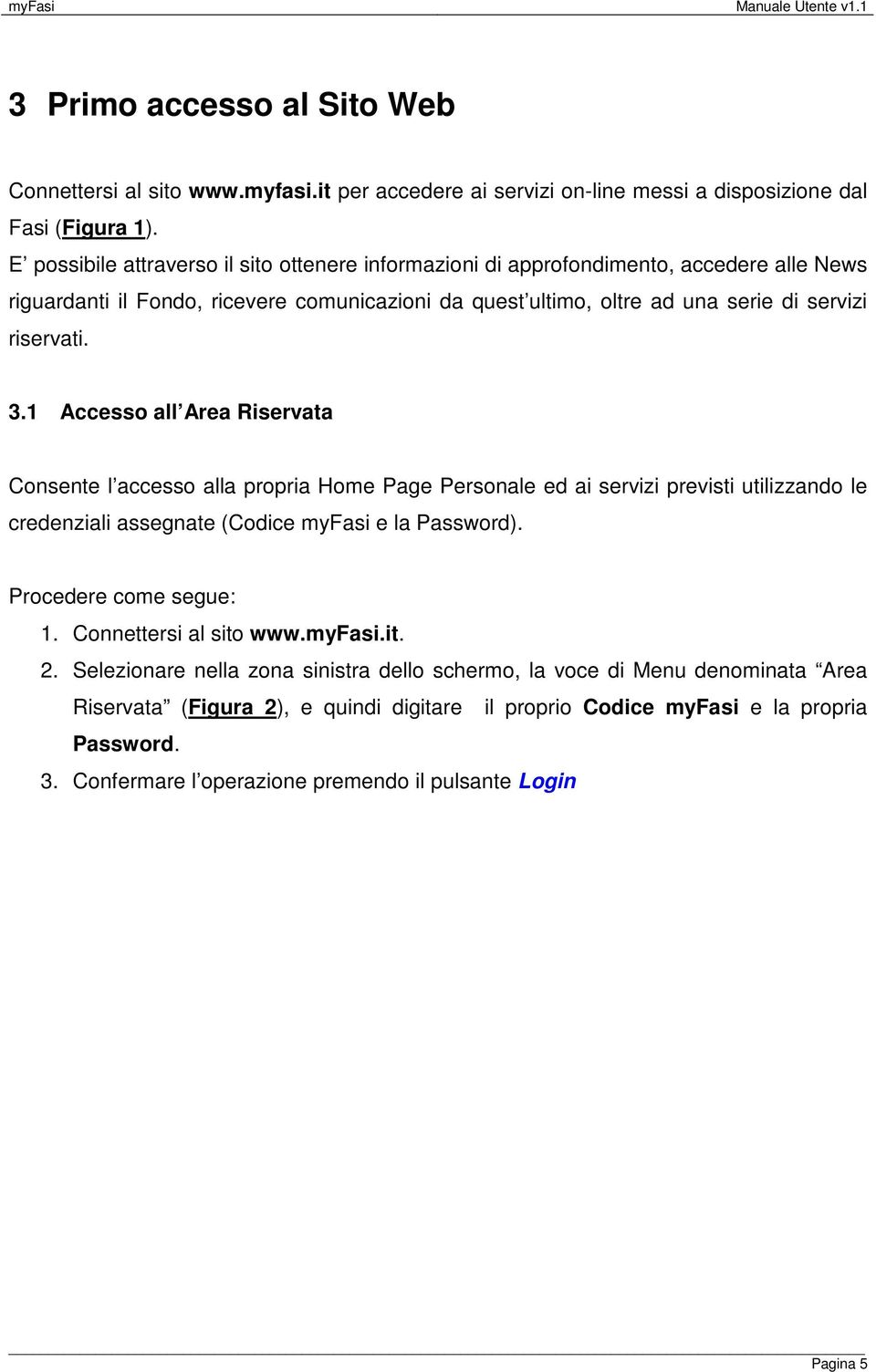 1 Accesso all Area Riservata Consente l accesso alla propria Home Page Personale ed ai servizi previsti utilizzando le credenziali assegnate (Codice myfasi e la Password). Procedere come segue: 1.