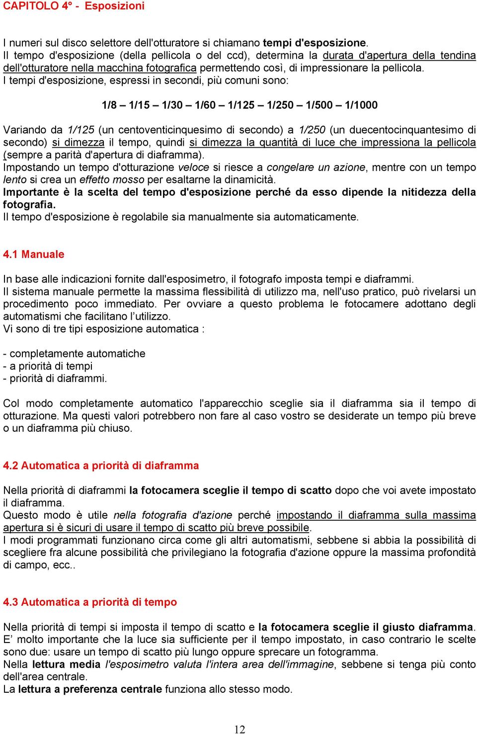 I tempi d'esposizione, espressi in secondi, più comuni sono: 1/8 1/15 1/30 1/60 1/125 1/250 1/500 1/1000 Variando da 1/125 (un centoventicinquesimo di secondo) a 1/250 (un duecentocinquantesimo di