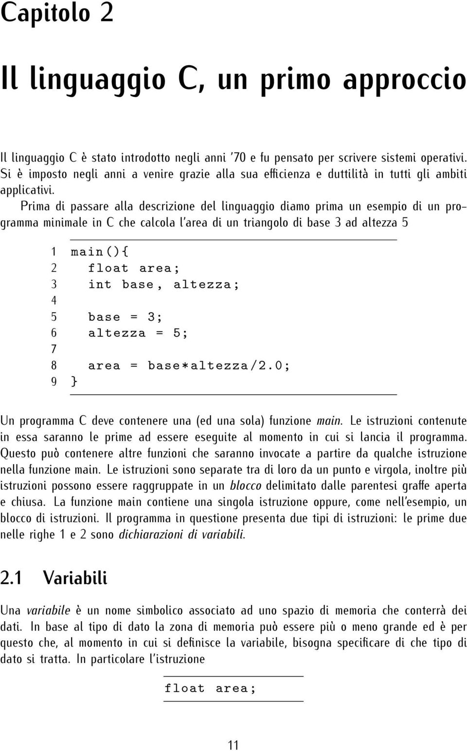 Prima di passare alla descrizione del linguaggio diamo prima un esempio di un programma minimale in C che calcola l area di un triangolo di base 3 ad altezza 5 1 main (){ 2 float area ; 3 int base,