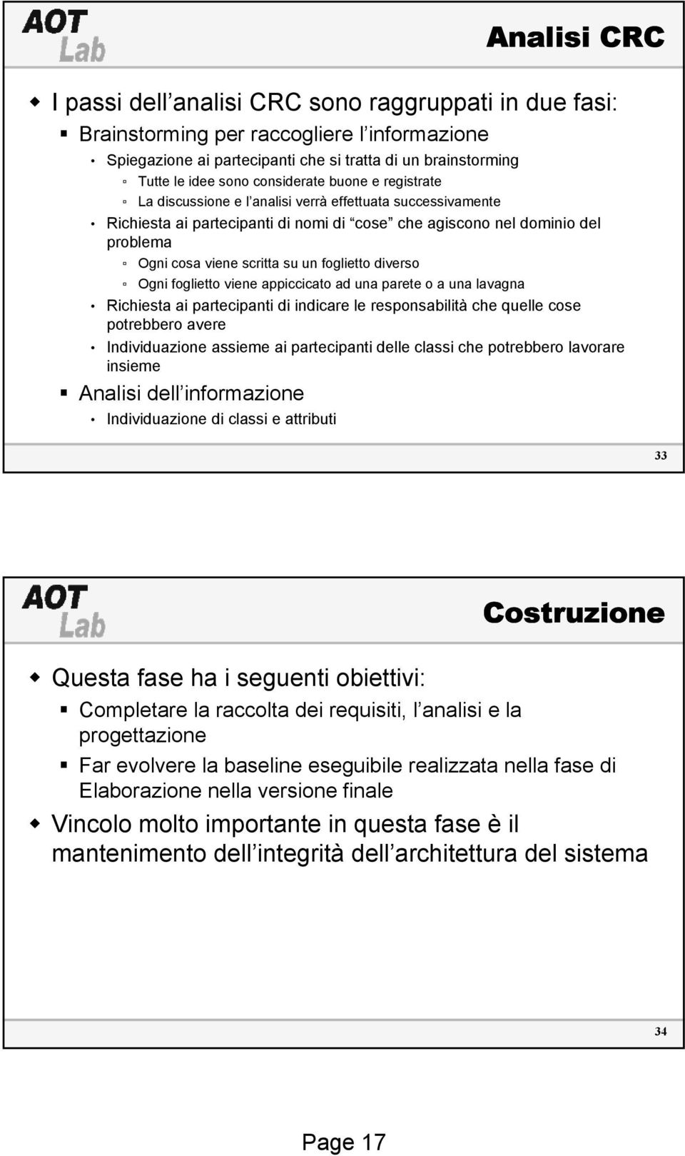 un foglietto diverso Ogni foglietto viene appiccicato ad una parete o a una lavagna Richiesta ai partecipanti di indicare le responsabilità che quelle cose potrebbero avere Individuazione assieme ai