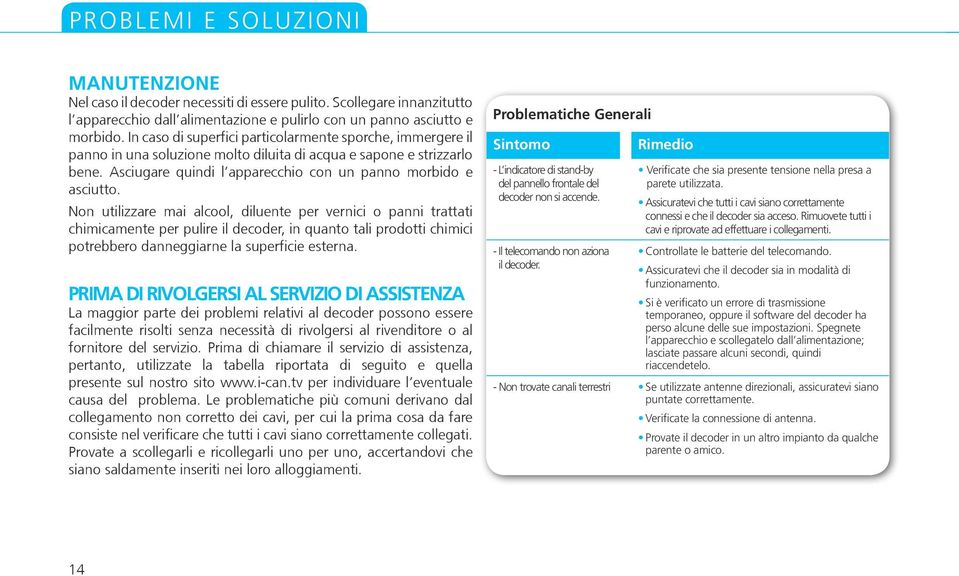 Non utilizzare mai alcool, diluente per vernici o panni trattati chimicamente per pulire il decoder, in quanto tali prodotti chimici potrebbero danneggiarne la superficie esterna.