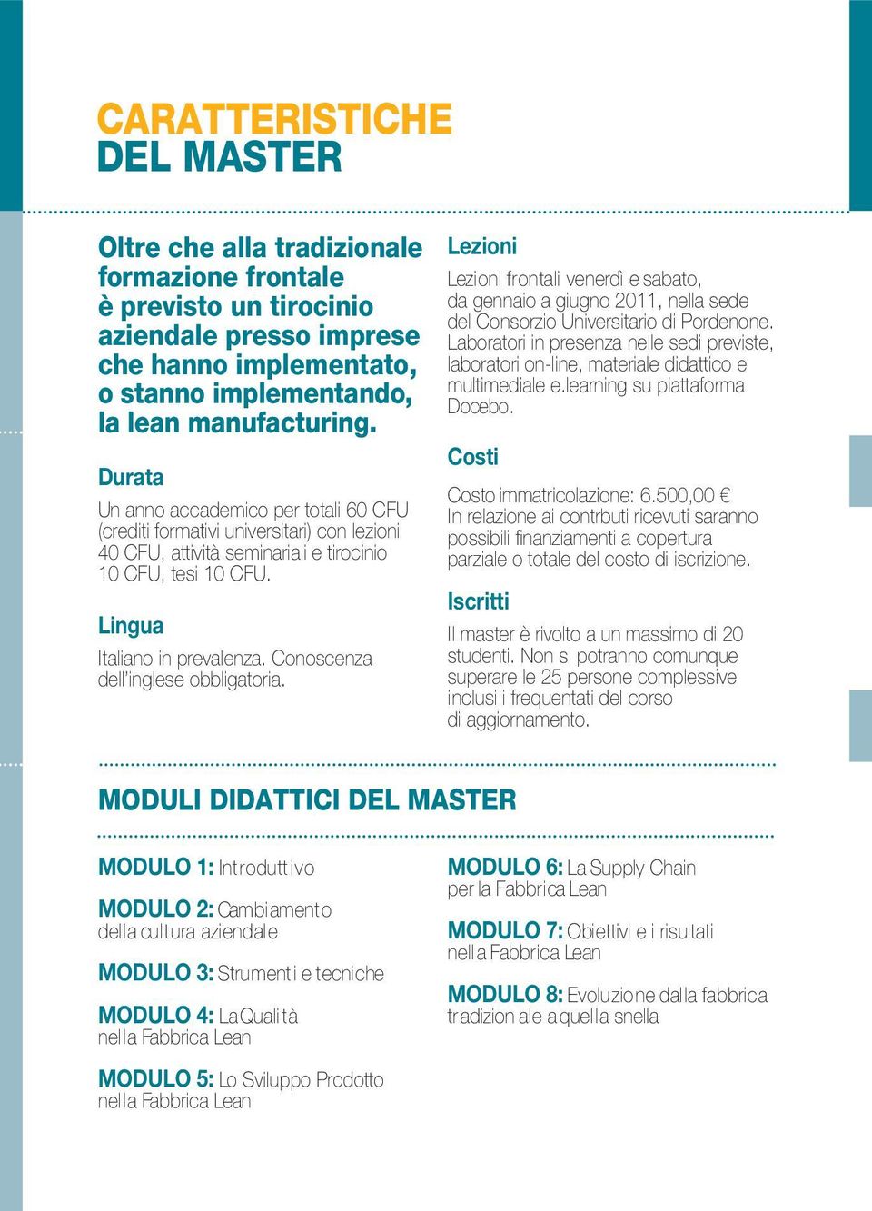 Conoscenza dell inglese obbligatoria. Lezioni Lezioni frontali venerdì e sabato, da gennaio a giugno 2011, nella sede del Consorzio Universitario di Pordenone.