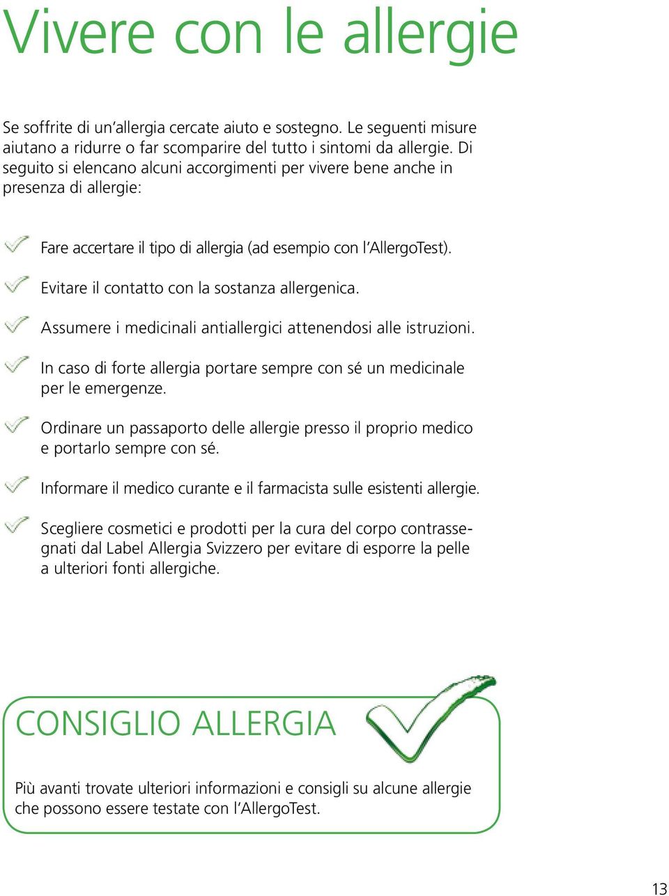 Evitare il contatto con la sostanza allergenica. Assumere i medicinali antiallergici attenendosi alle istruzioni. In caso di forte allergia portare sempre con sé un medicinale per le emergenze.