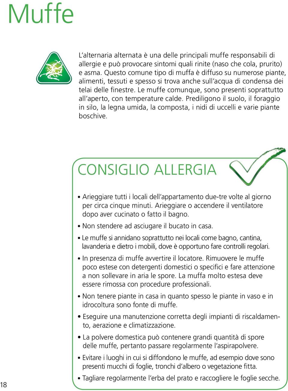 Le muffe comunque, sono presenti soprattutto all aperto, con temperature calde. Prediligono il suolo, il foraggio in silo, la legna umida, la composta, i nidi di uccelli e varie piante boschive.