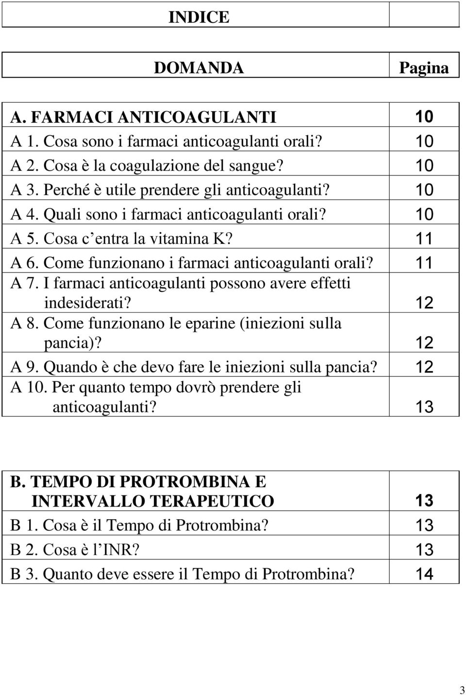 11 A 7. I farmaci anticoagulanti possono avere effetti indesiderati? 12 A 8. Come funzionano le eparine (iniezioni sulla pancia)? 12 A 9. Quando è che devo fare le iniezioni sulla pancia?