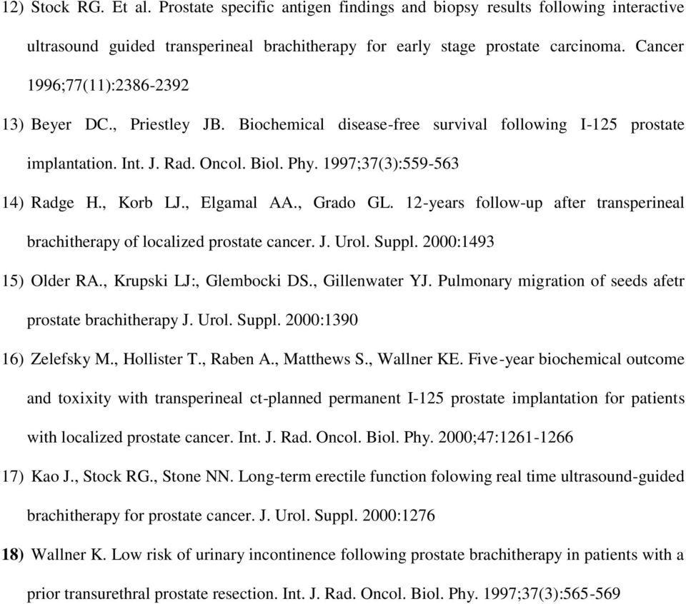 , Korb LJ., Elgamal AA., Grado GL. 12-years follow-up after transperineal brachitherapy of localized prostate cancer. J. Urol. Suppl. 2000:1493 15) Older RA., Krupski LJ:, Glembocki DS.