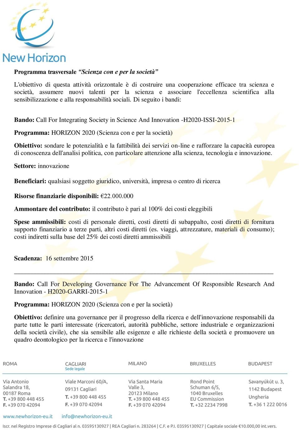 Di seguito i bandi: Bando: Call For Integrating Society in Science And Innovation -H2020-ISSI-2015-1 Programma: HORIZON 2020 (Scienza con e per la società) Obiettivo: sondare le potenzialità e la