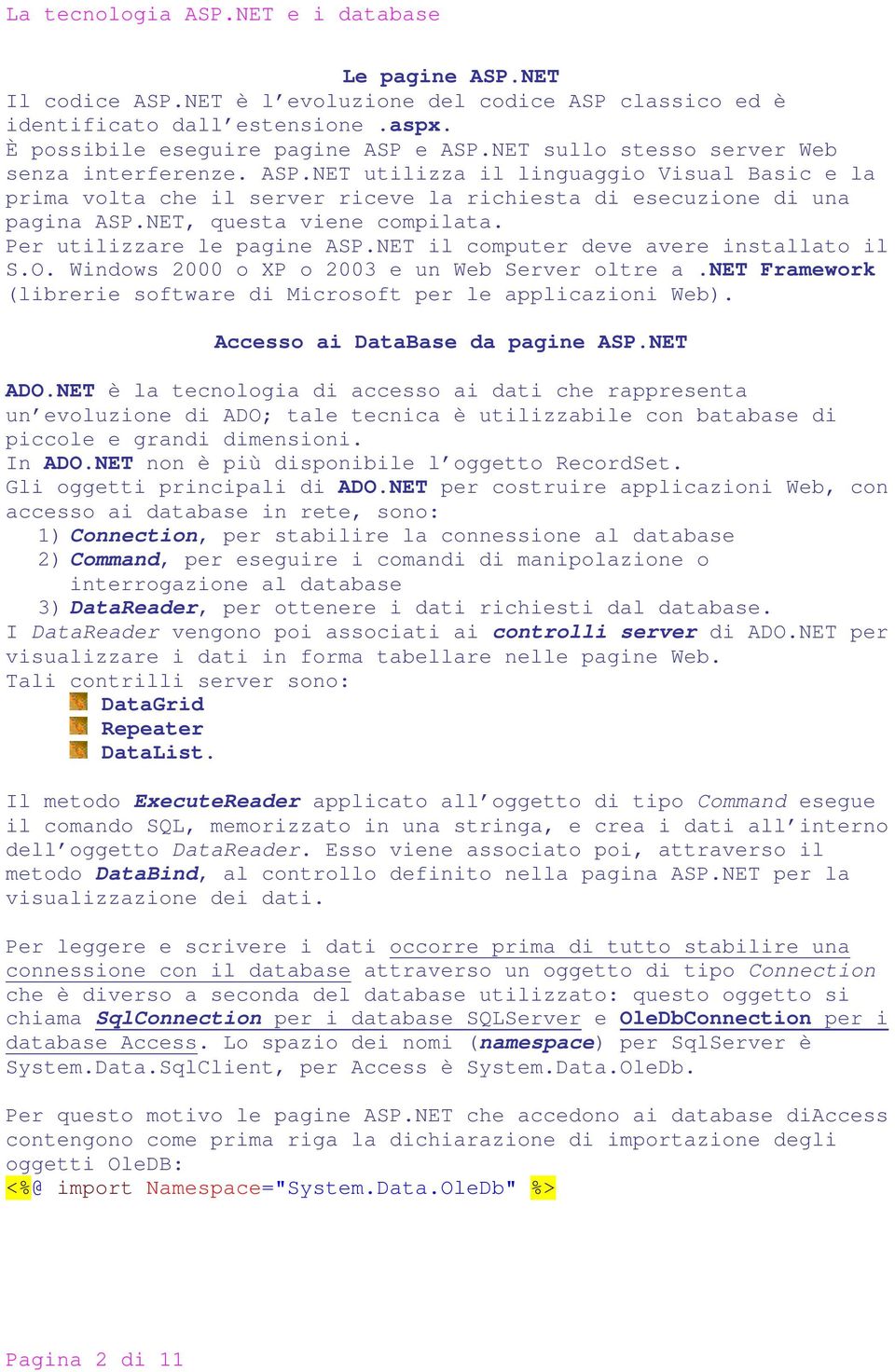 NET il computer deve avere installato il S.O. Windows 2000 o XP o 2003 e un Web Server oltre a.net Framework (librerie software di Microsoft per le applicazioni Web).